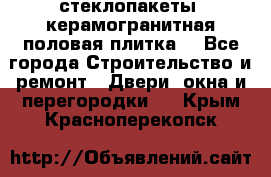 стеклопакеты, керамогранитная половая плитка  - Все города Строительство и ремонт » Двери, окна и перегородки   . Крым,Красноперекопск